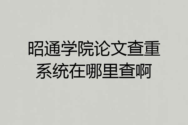 昭通学院论文查重系统在哪里查啊