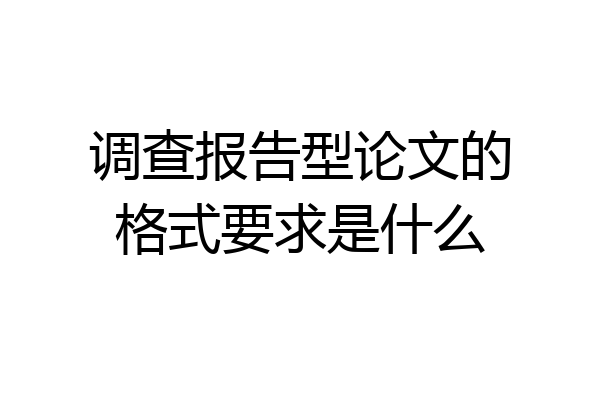 调查报告型论文的格式要求是什么