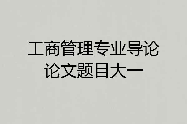 工商管理专业导论论文题目大一