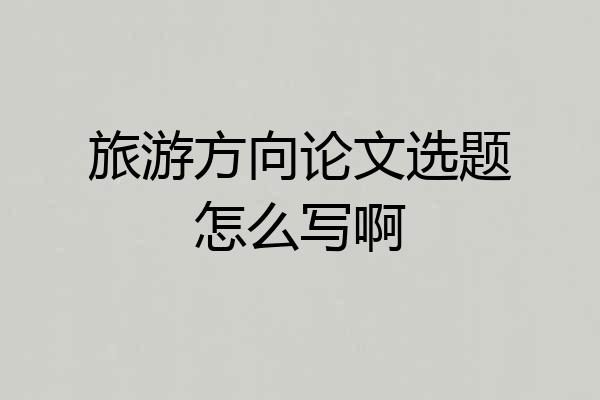 旅游方向论文选题怎么写啊