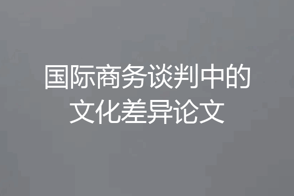 国际商务谈判中的文化差异论文