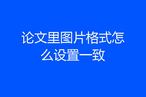 论文里图片格式怎么设置一致