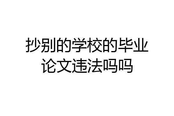 抄别的学校的毕业论文违法吗吗