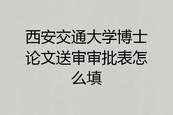 西安交通大学博士论文送审审批表怎么填