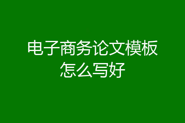 电子商务论文模板怎么写好