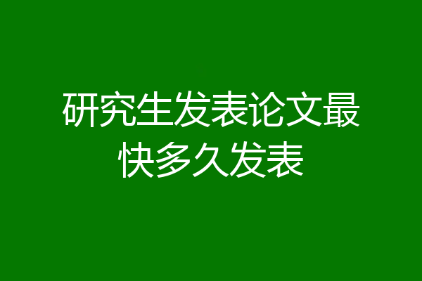 研究生发表论文最快多久发表