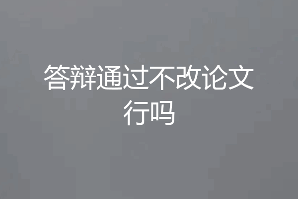 答辩通过不改论文行吗