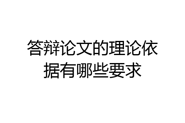 答辩论文的理论依据有哪些要求