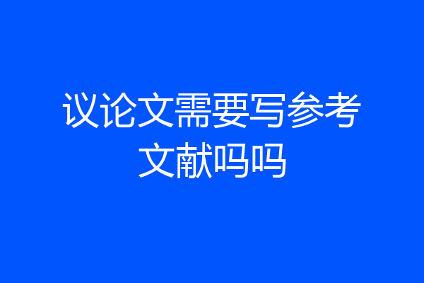 议论文需要写参考文献吗吗