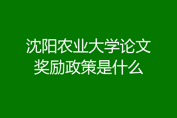 沈阳农业大学论文奖励政策是什么