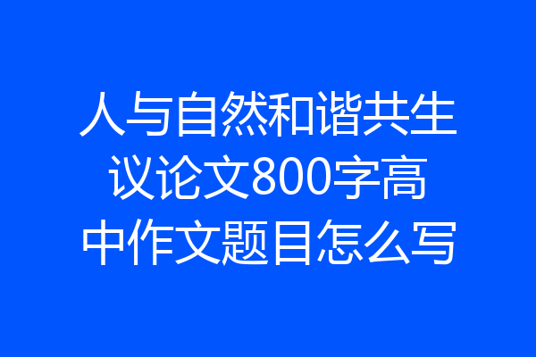 人与自然和谐共生议论文800字高中作文题目怎么写