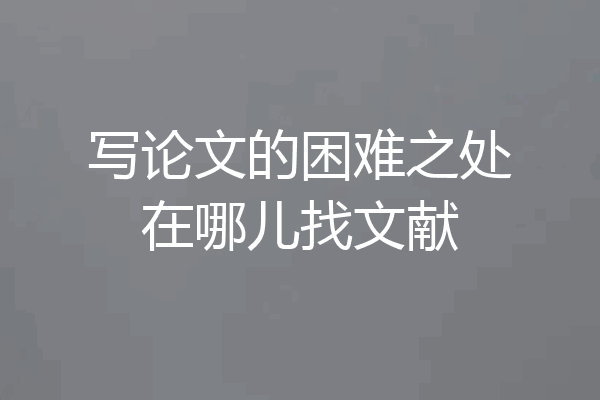 写论文的困难之处在哪儿找文献