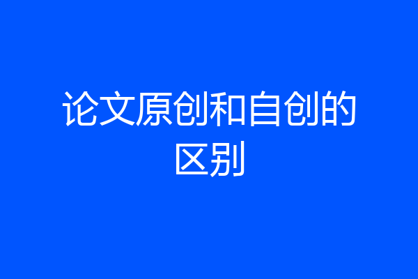 论文原创和自创的区别