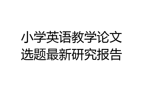 小学英语教学论文选题最新研究报告