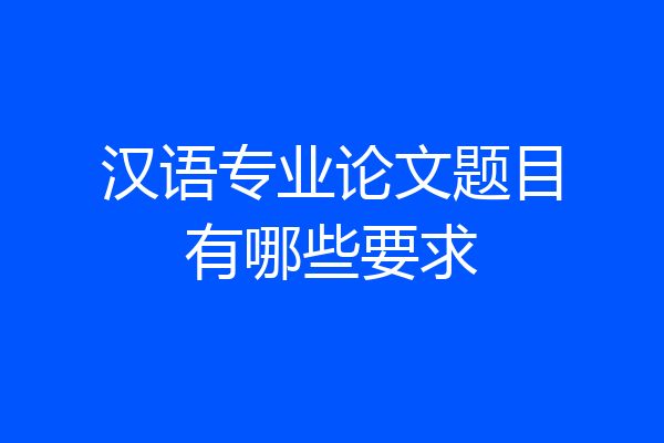 汉语专业论文题目有哪些要求