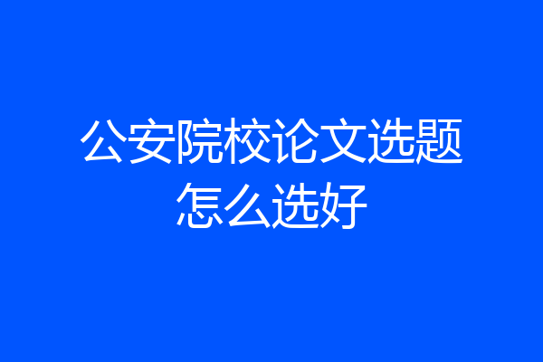 公安院校论文选题怎么选好