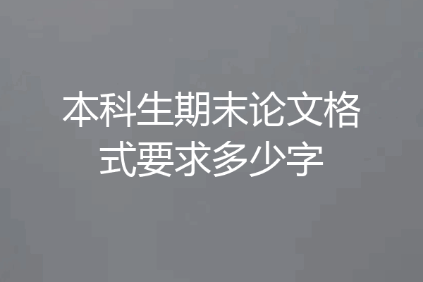 本科生期末论文格式要求多少字