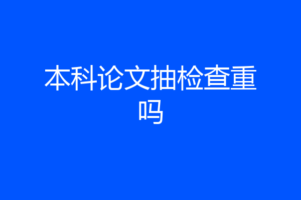 本科论文抽检查重吗