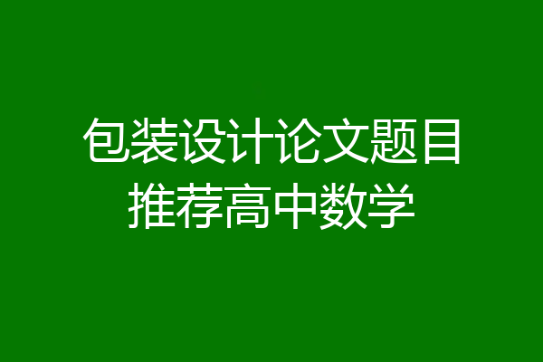 包装设计论文题目推荐高中数学