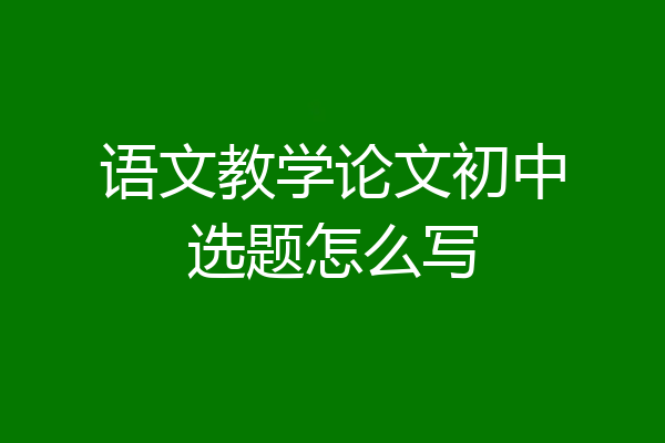 语文教学论文初中选题怎么写