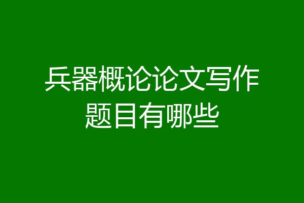 兵器概论论文写作题目有哪些