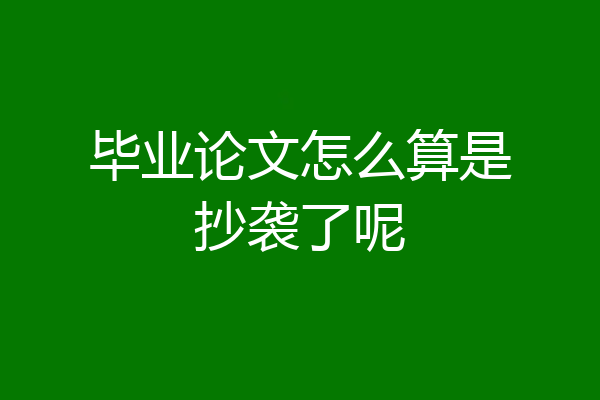 毕业论文怎么算是抄袭了呢