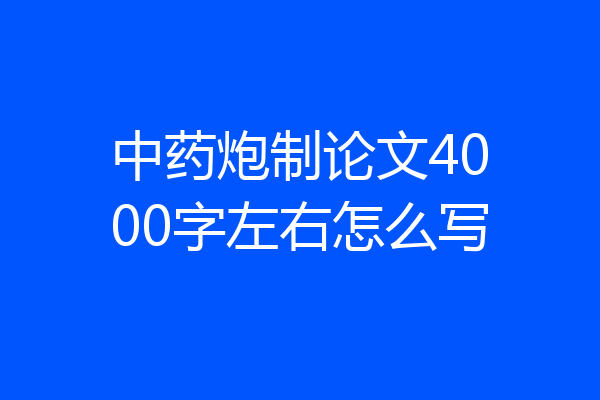 中药炮制论文4000字左右怎么写