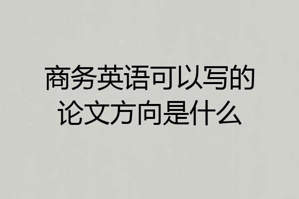 商务英语可以写的论文方向是什么
