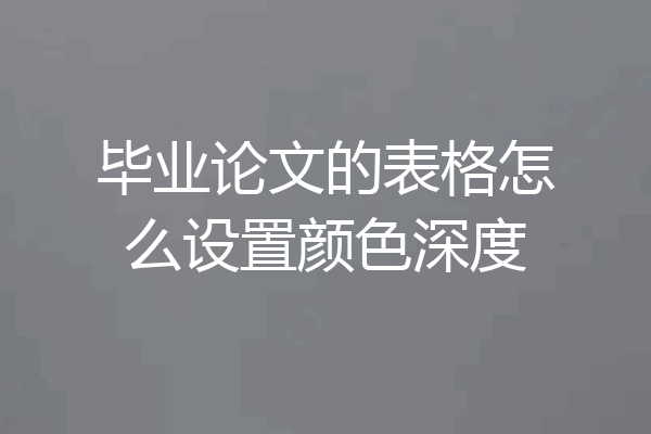毕业论文的表格怎么设置颜色深度
