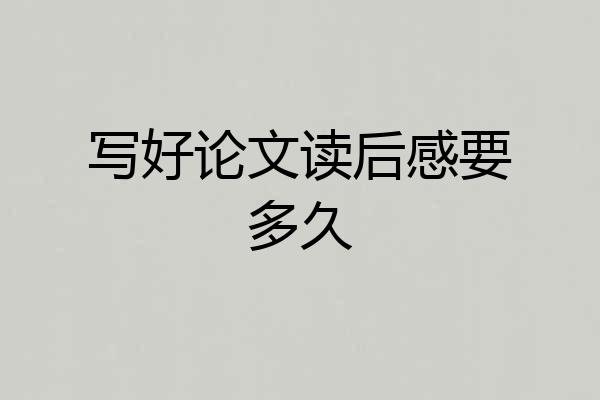写好论文读后感要多久