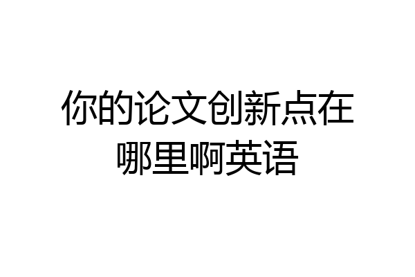 你的论文创新点在哪里啊英语