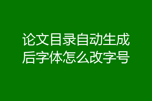 论文目录自动生成后字体怎么改字号