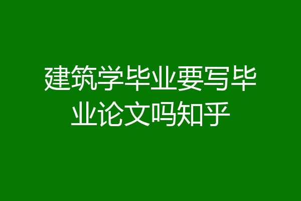 建筑学毕业要写毕业论文吗知乎