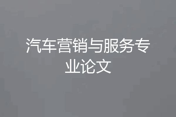 汽车营销与服务专业论文