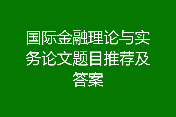 国际金融理论与实务论文题目推荐及答案