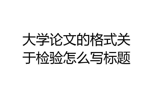 大学论文的格式关于检验怎么写标题