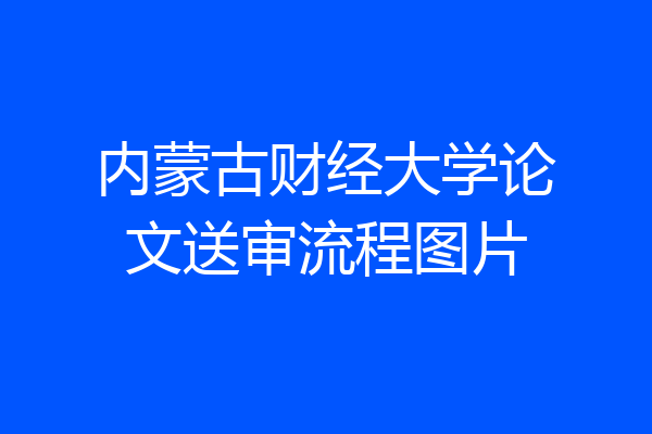 内蒙古财经大学论文送审流程图片