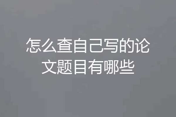 怎么查自己写的论文题目有哪些