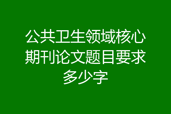 公共卫生领域核心期刊论文题目要求多少字