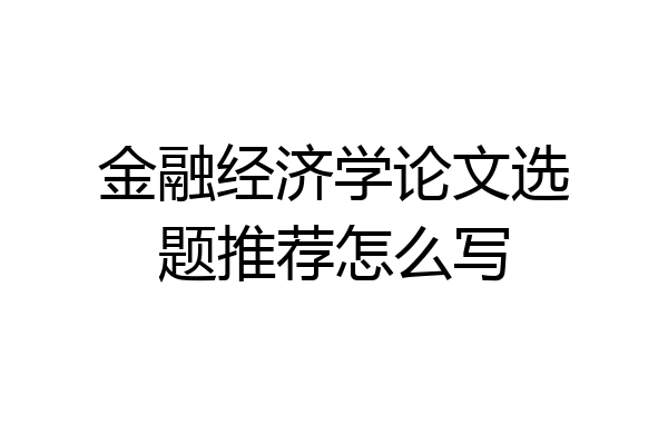 金融经济学论文选题推荐怎么写