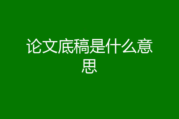 论文底稿是什么意思