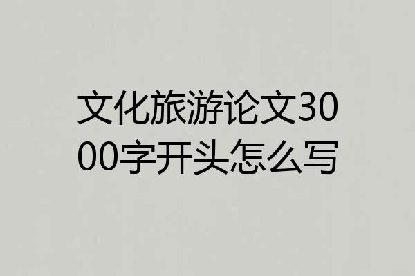 文化旅游论文3000字开头怎么写