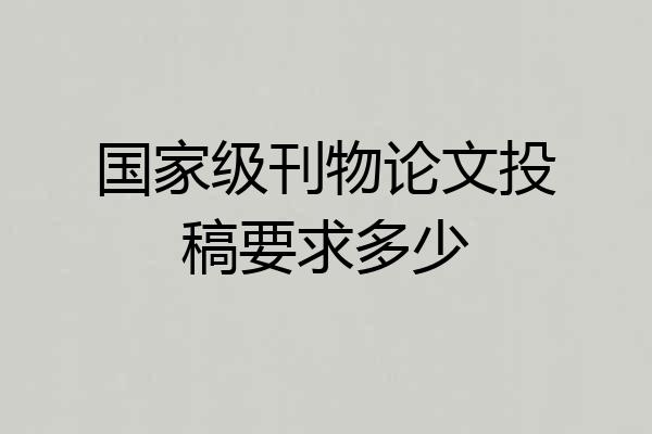 国家级刊物论文投稿要求多少