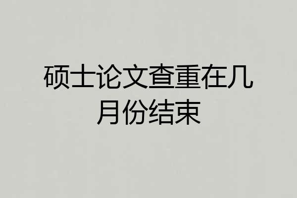 硕士论文查重在几月份结束