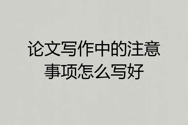 论文写作中的注意事项怎么写好