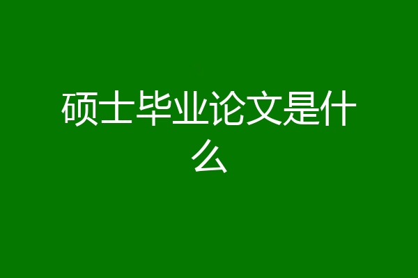 硕士毕业论文是什么