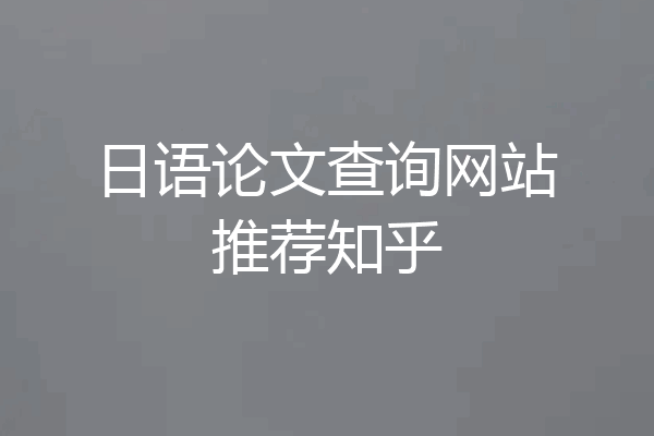 日语论文查询网站推荐知乎