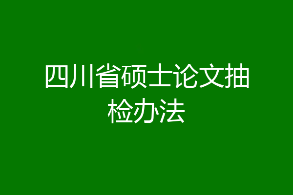 四川省硕士论文抽检办法