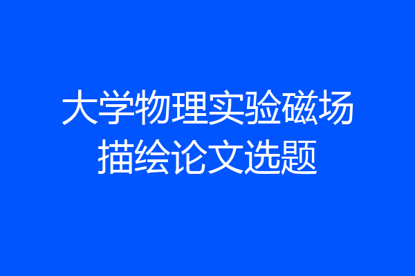 大学物理实验磁场描绘论文选题