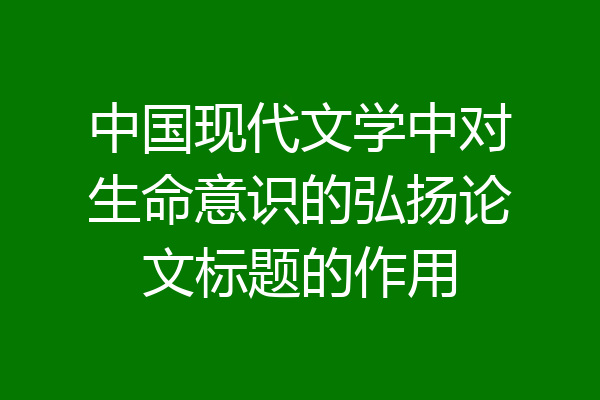 中国现代文学中对生命意识的弘扬论文标题的作用